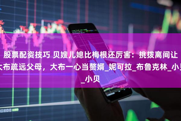 股票配资技巧 贝嫂儿媳比梅根还厉害：挑拨离间让大布疏远父母，大布一心当赘婿_妮可拉_布鲁克林_小贝