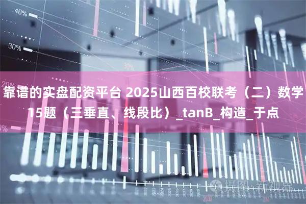 靠谱的实盘配资平台 2025山西百校联考（二）数学15题（三垂直、线段比）_tanB_构造_于点