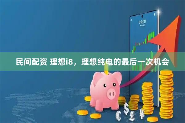 民间配资 理想i8，理想纯电的最后一次机会