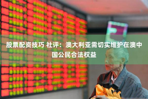 股票配资技巧 社评：澳大利亚需切实维护在澳中国公民合法权益