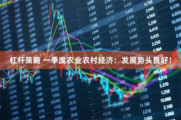 杠杆策略 一季度农业农村经济：发展势头良好！