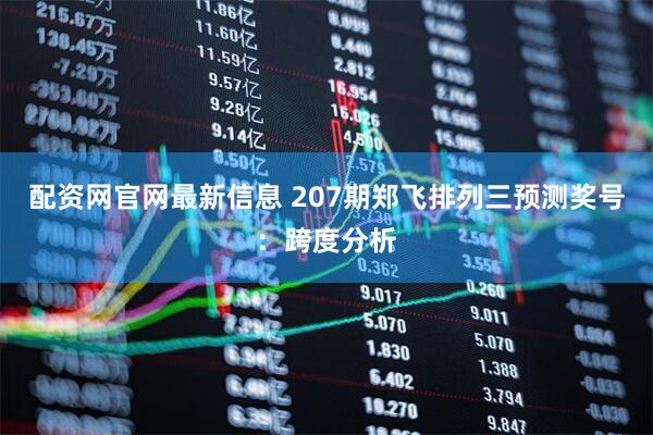 配资网官网最新信息 207期郑飞排列三预测奖号：跨度分析